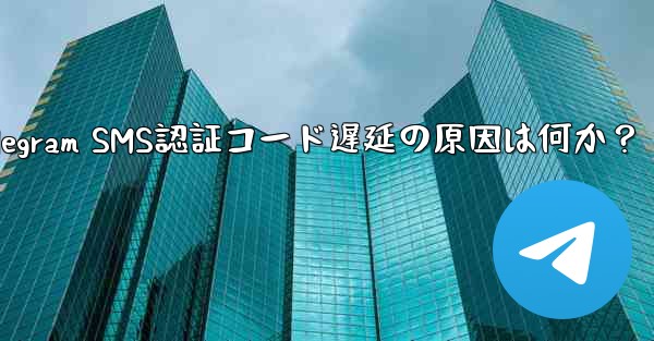 Telegram SMS認証コード遅延の原因は何か？