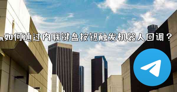 <b>Telegram如何通过内联键盘按钮触发机器人回调？</b>