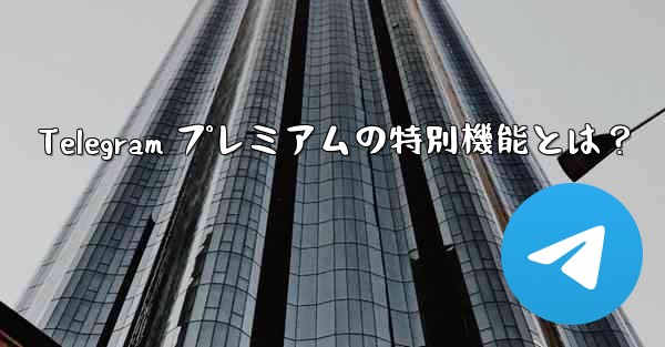 Telegram プレミアムの特別機能とは？