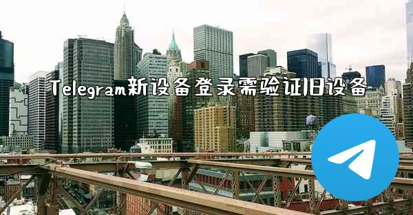 Telegram新设备登录需验证旧设备