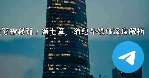 <b>Telegram高效管理秘籍：第七章，消息与媒体深度解析</b>