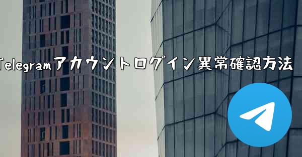 Telegramアカウントログイン異常確認方法