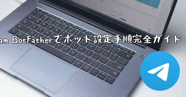 Telegram BotFatherでボット設定手順完全ガイド