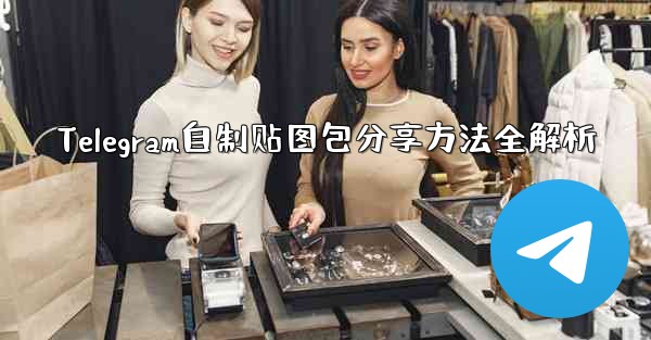 <b>Telegram自制贴图包分享方法全解析</b>