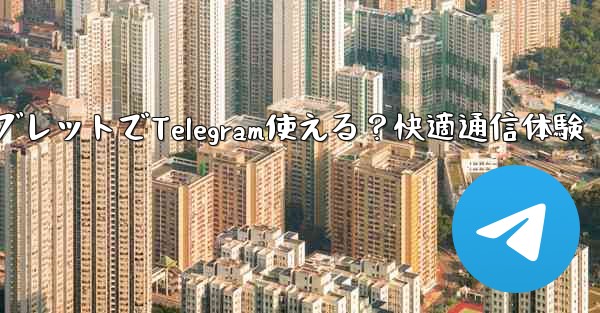 タブレットでTelegram使える？快適通信体験