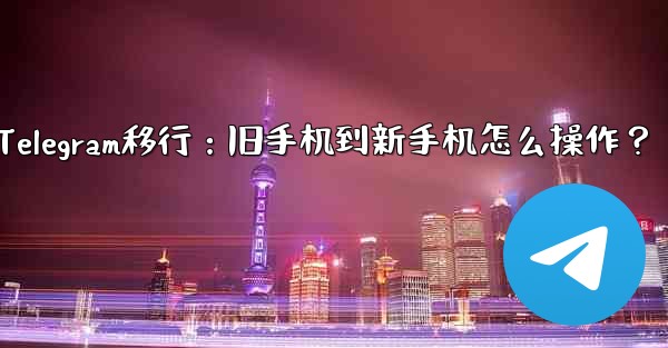 Telegram移行：旧手机到新手机怎么操作？