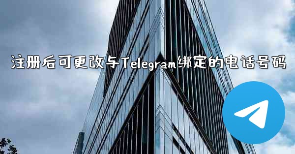 注册后可更改与Telegram绑定的电话号码