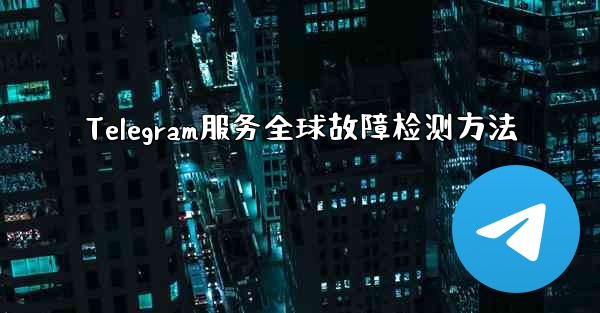 Telegram服务全球故障检测方法