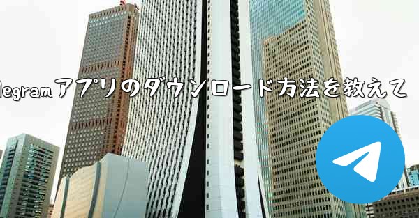 Telegramアプリのダウンロード方法を教えて