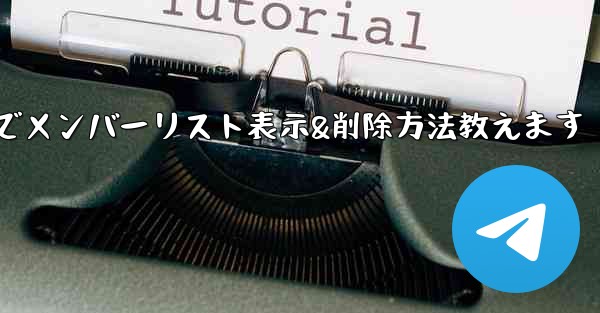 Telegramでメンバーリスト表示&削除方法教えます