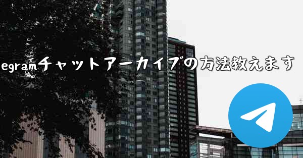 Telegramチャットアーカイブの方法教えます
