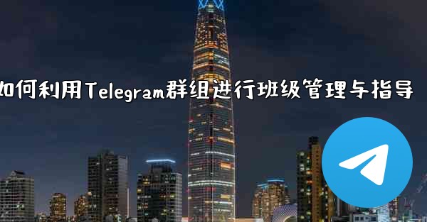 教师如何利用Telegram群组进行班级管理与指导