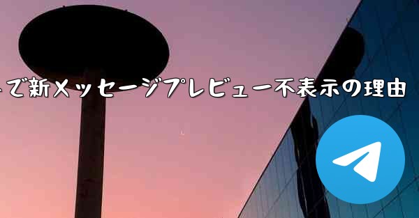 Telegramメッセージリストで新メッセージプレビュー不表示の理由