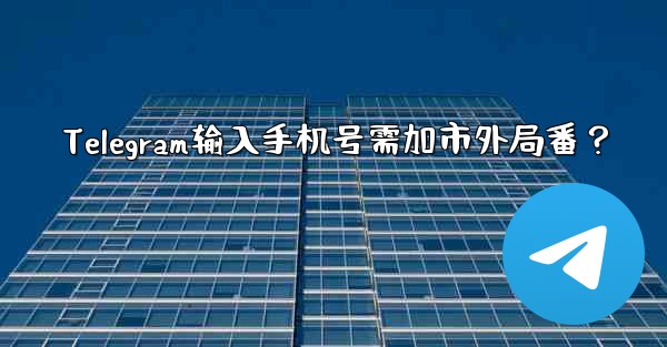 Telegram输入手机号需加市外局番？