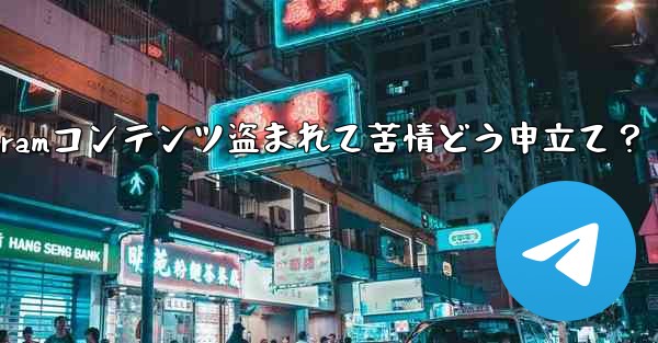 私のTelegramコンテンツ盗まれて苦情どう申立て？