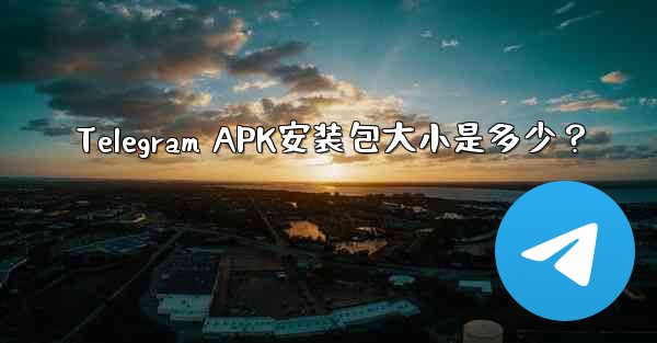 <b>Telegram APK安装包大小是多少？</b>