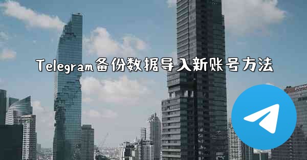 <b>Telegram备份数据导入新账号方法</b>