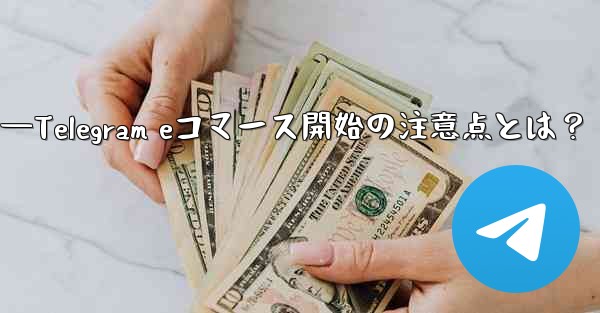 Telegramでeコマースを開始する際に注意すべき点は何ですか？—Telegram eコマース開始の注意点とは？