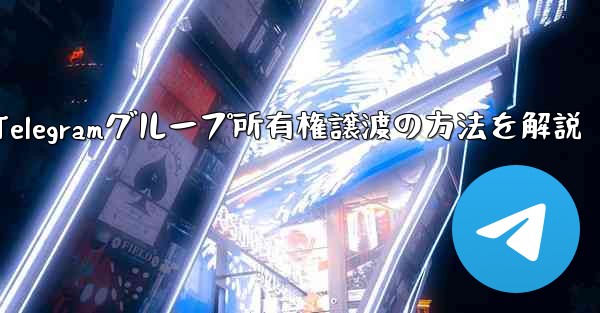 <b>Telegram グループの所有権を他の人に譲渡するにはどうすればよいですか？、Telegramグループ所有権譲渡の方法</b>