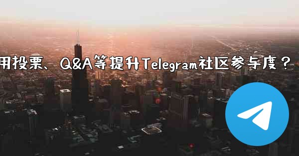 Telegram コミュニティへの参加を増やすために投票、Q&A、その他の機能を使用するにはどうすればよいですか？,如何