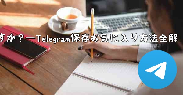 <b>Telegramを「お気に入り」に保存するにはどうすればよいですか？—Telegram保存お気に入り方法全解</b>
