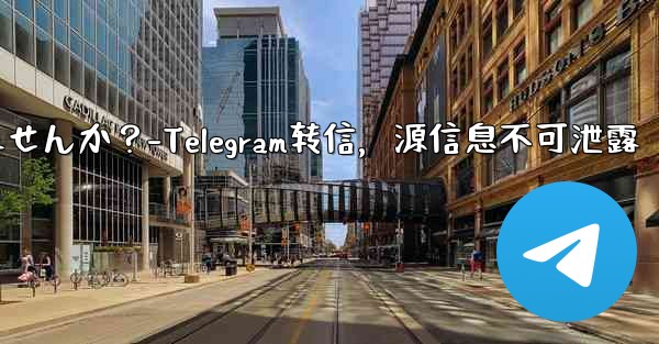 Telegram でメッセージを転送する場合、元のソースを含めることはできませんか？-Telegram转信，源信息不可泄