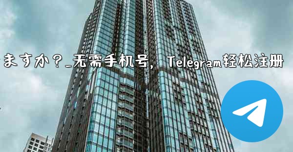 <b>携帯電話番号を使用せずに Telegram に登録できますか？_无需手机号，Telegram轻松注册</b>