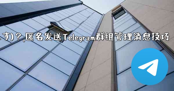 Telegram 管理者メッセージを匿名で送信するには (グループ送信として表示されます)？,匿名发送Telegram群