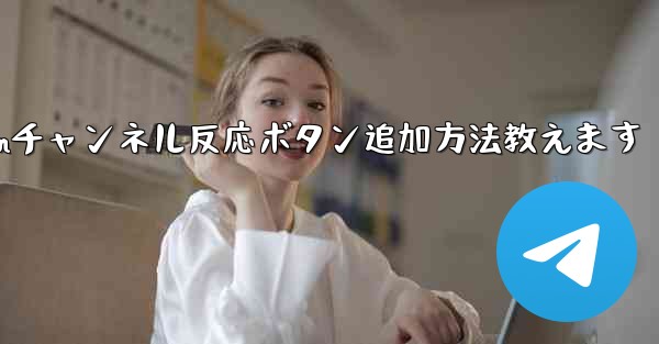 Telegramチャンネルメッセージに反応ボタンを追加するにはどうすればよいですか？,Telegramチャンネル反応ボタ