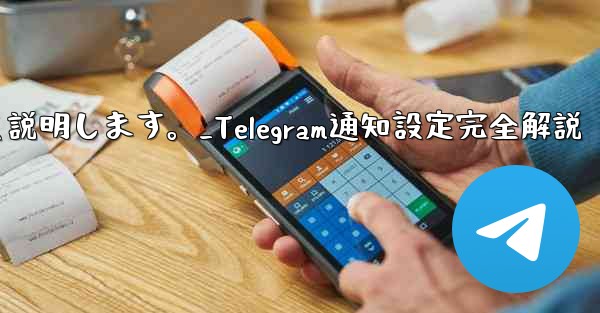 Telegramの通知設定について詳しく説明します。_Telegram通知設定完全解説
