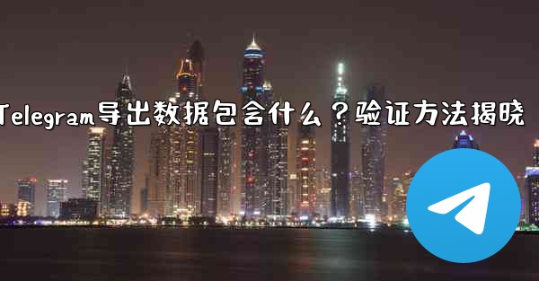 エクスポートされた Telegram データには何が含まれますか？確認方法は？-Telegram导出数据包含什么？验证方