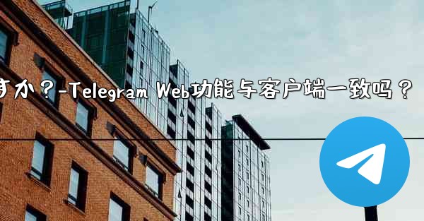 Telegram Webの機能はクライアントの機能と同じですか？-Telegram Web功能与客户端一致吗？