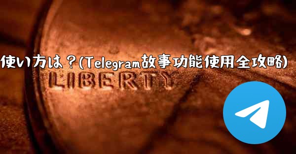 Telegramの「ストーリー」機能の使い方は？(Telegram故事功能使用全攻略)