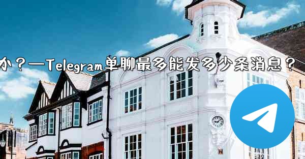 1 つのチャットに何件の Telegram メッセージを固定できますか？—Telegram单聊最多能发多少条消息？
