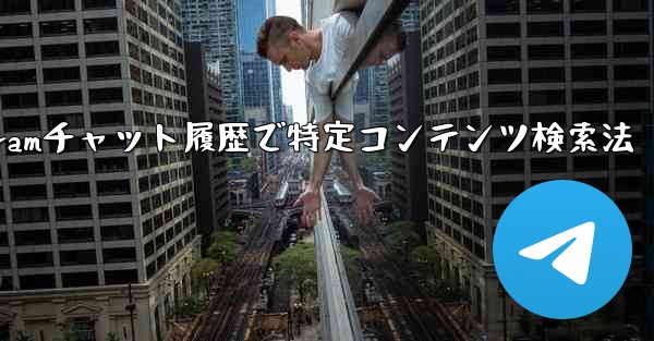 Telegram のチャット履歴で特定のコンテンツを検索するにはどうすればよいですか？、Telegramチャット履歴で特