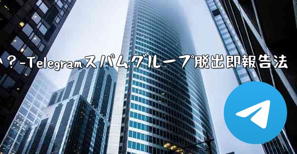 Telegram のスパム グループに引きずり込まれてしまいました。どうすればすぐに終了して報告できますか？-Teleg