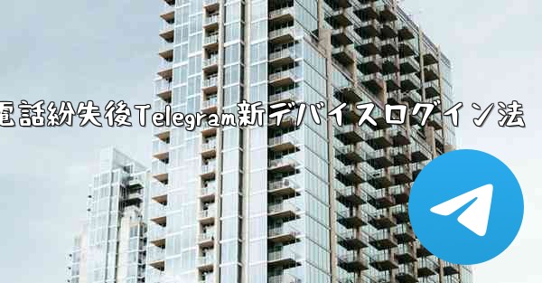 携帯電話を紛失しました。新しいデバイスで Telegram にログインするにはどうすればよいですか？、携帯電話紛失後Te