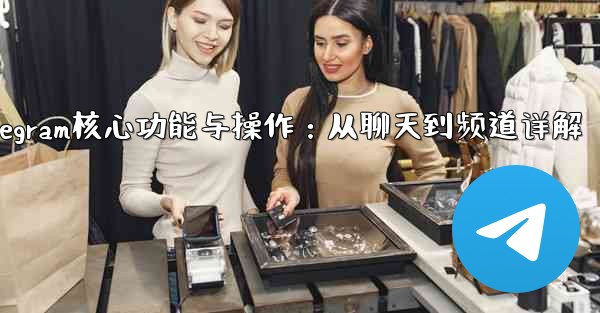 Telegram パート 5- コア機能と操作 - チャットからチャネルまで_Telegram核心功能与操作：从聊天到频