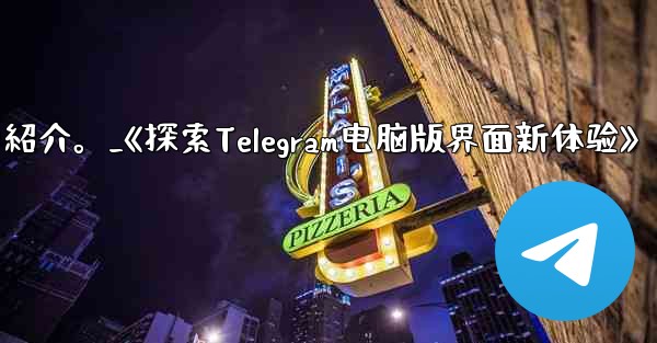 <b>コンピューター版 Telegram のインターフェイスの紹介。_《探索Telegram电脑版界面新体验》</b>