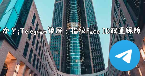 Telegram をロックするために指紋または Face ID を使用できますか？;Telegram锁屏：指纹Face 