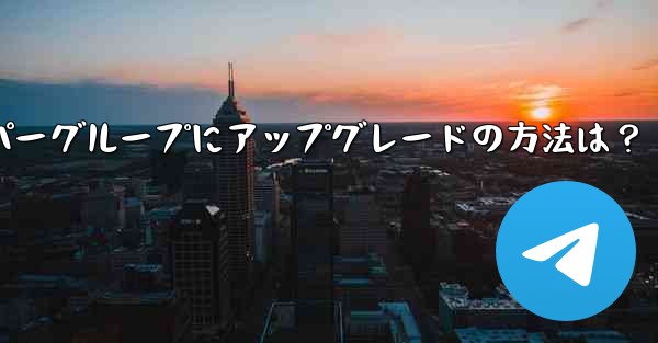 Telegram グループをスーパー グループにアップグレードするにはどうすればよいですか？,Telegramスーパーグ