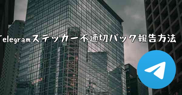 不適切な Telegram ステッカー パックを報告するにはどうすればよいですか？—Telegramステッカー不適切パッ