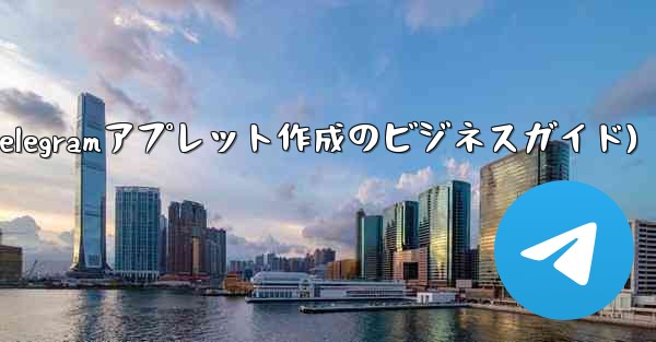自分のビジネス用に Telegram アプレットを作成するにはどうすればよいですか？(Telegramアプレット作成のビ