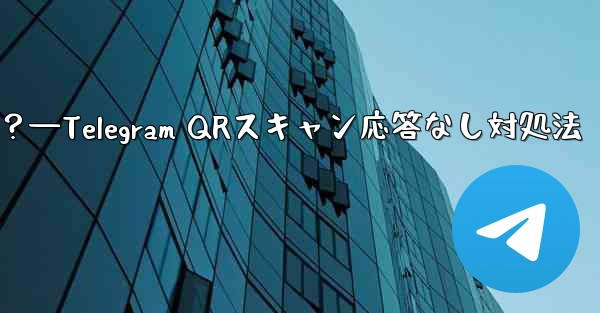 TelegramでQRコードをスキャンしても応答がない場合はどうすればよいですか？—Telegram QRスキャン応答な