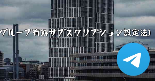 <b>Telegram チャネルまたはグループの有料サブスクリプションを設定するにはどうすればよいですか？(Telegramチ</b>