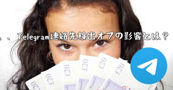 Telegram で「連絡先の検出」をオフにするとどのような影響があるのか​​知りたいです。、Telegram連絡先検出