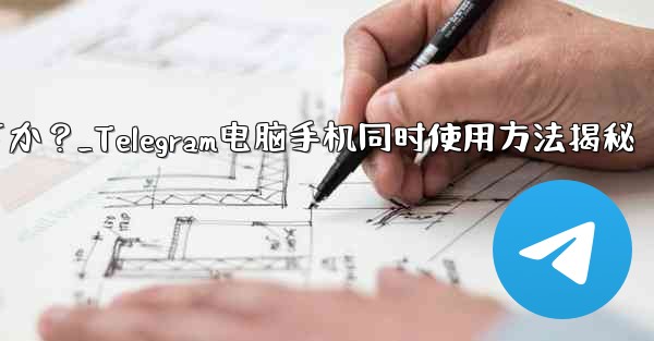 Telegramをコンピュータと携帯電話で同時に使用するにはどうすればよいですか？_Telegram电脑手机同时使用方法