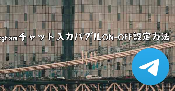 Telegram チャット インターフェイスで入力バブルをオンまたはオフにするにはどうすればよいですか？_Telegra