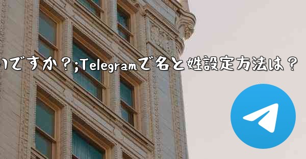 Telegram で「名」と「姓」を設定するにはどうすればよいですか？;Telegramで名と姓設定方法は？