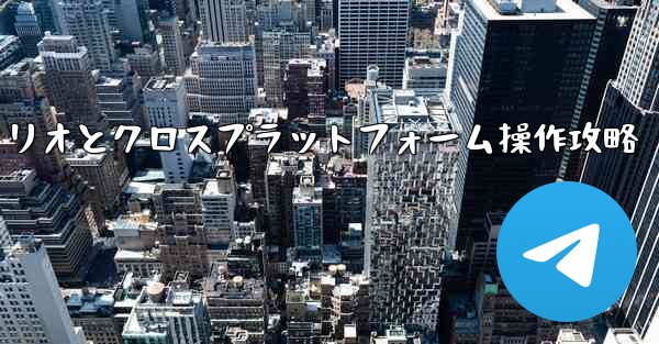Telegram-パート 11- 特定のシナリオとクロスプラットフォーム操作、Telegram-パート11：特定シナリオ